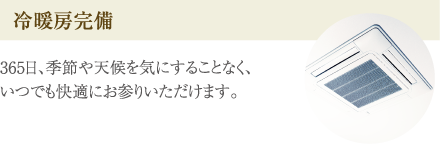 ［冷暖房完備］365日、季節や天候を気にすることなく、いつでも快適にお参りいただけます。