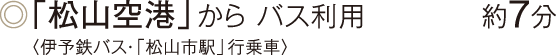 ◎「松山空港」から バス利用 約7分〈伊予鉄バス・「松山市駅」行乗車〉