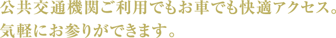 公共交通機関ご利用でもお車でも快適アクセス。気軽にお参りができます。