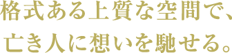 格式ある上質な空間で、亡き人に想いを馳せる。